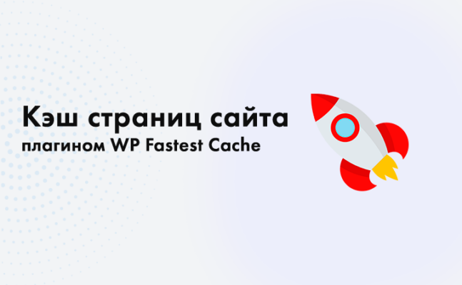 Кэш страниц сайта WordPress плагином WP Fastest Cache